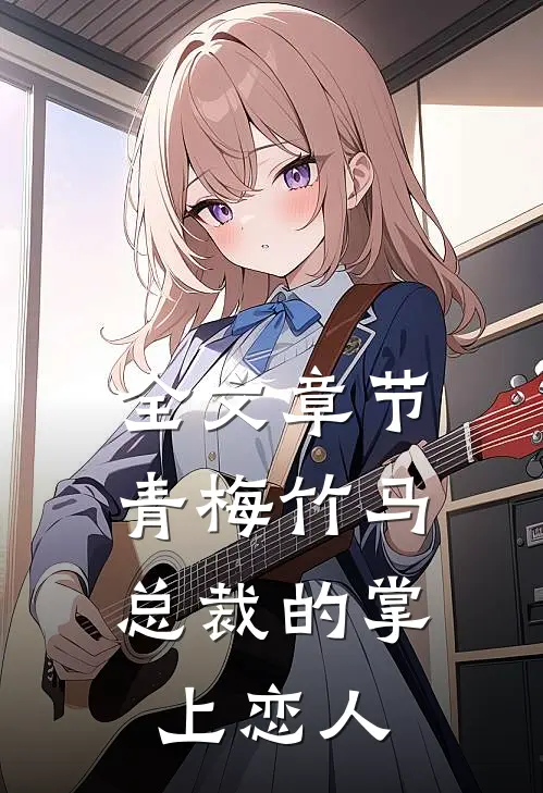 全文章节青梅竹马，总裁的掌上恋人