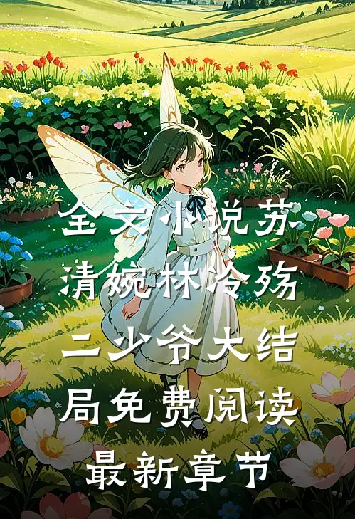 全文小说苏清婉林冷殇二少爷大结局免费阅读最新章节