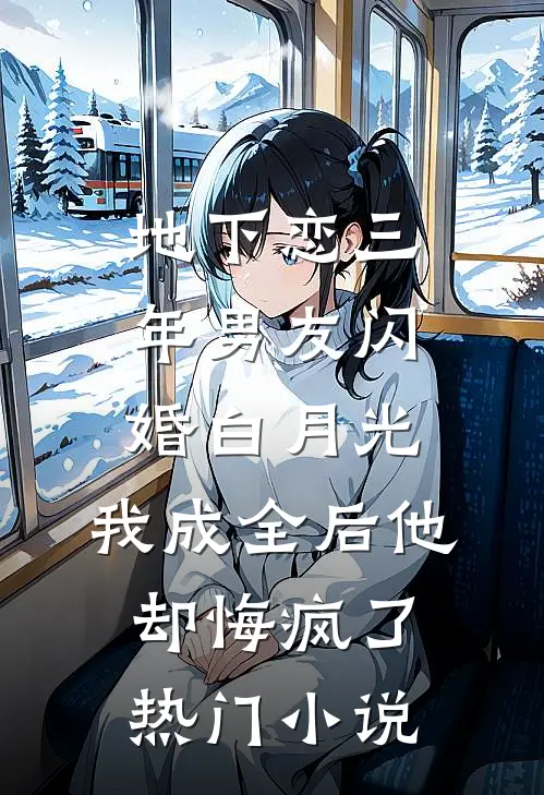 地下恋三年男友闪婚白月光，我成全后他却悔疯了热门小说