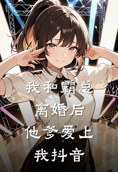 我和霸总离婚后，他爹爱上我抖音