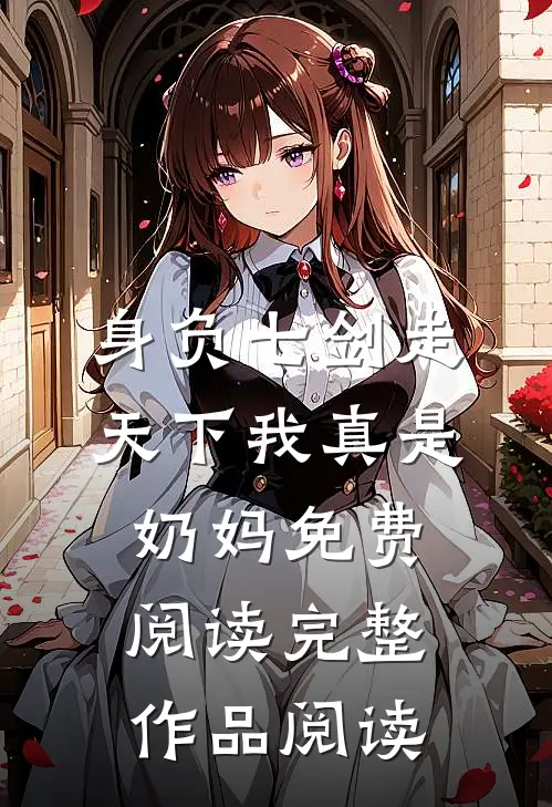 身负七剑走天下我真是奶妈免费阅读完整作品阅读