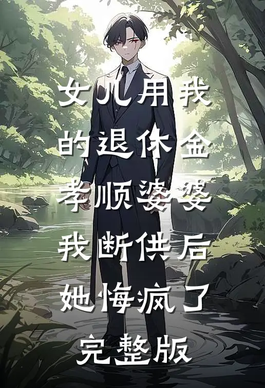 女儿用我的退休金孝顺婆婆，我断供后她悔疯了完整版