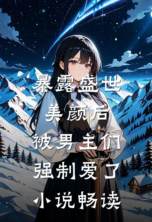 暴露盛世美颜后，被男主们强制爱了小说畅读
