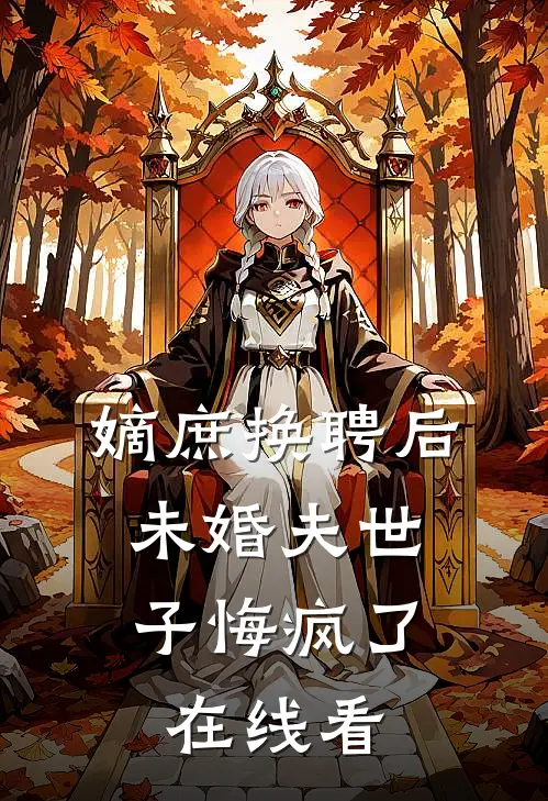 嫡庶换聘后，未婚夫世子悔疯了在线看