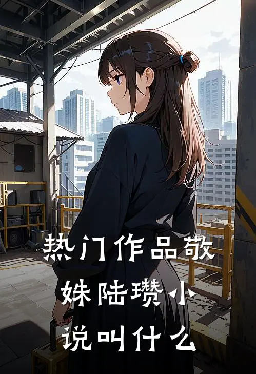 热门作品敬姝陆瓒小说叫什么