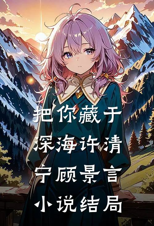 把你藏于深海许清宁顾景言小说结局