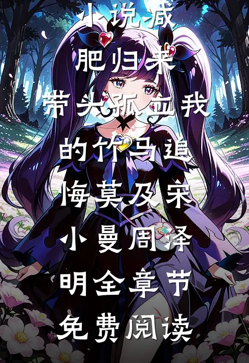 小说减肥归来，带头孤立我的竹马追悔莫及宋小曼周泽明全章节免费阅读