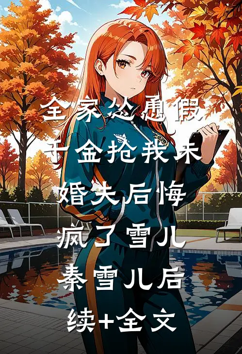 全家怂恿假千金抢我未婚夫后悔疯了雪儿秦雪儿后续+全文