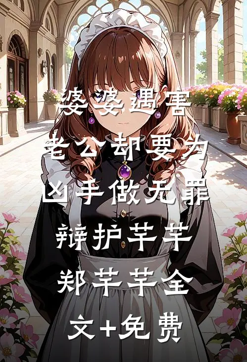 婆婆遇害，老公却要为凶手做无罪辩护芊芊郑芊芊全文+免费