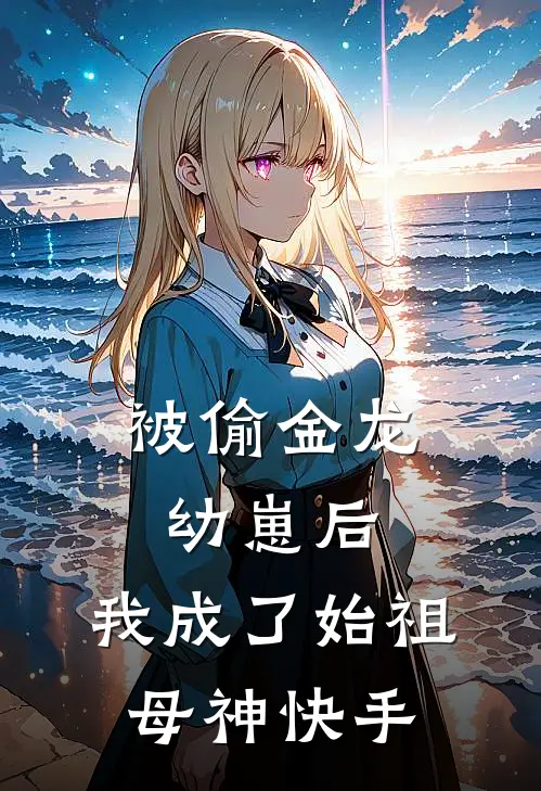 被偷金龙幼崽后，我成了始祖母神快手