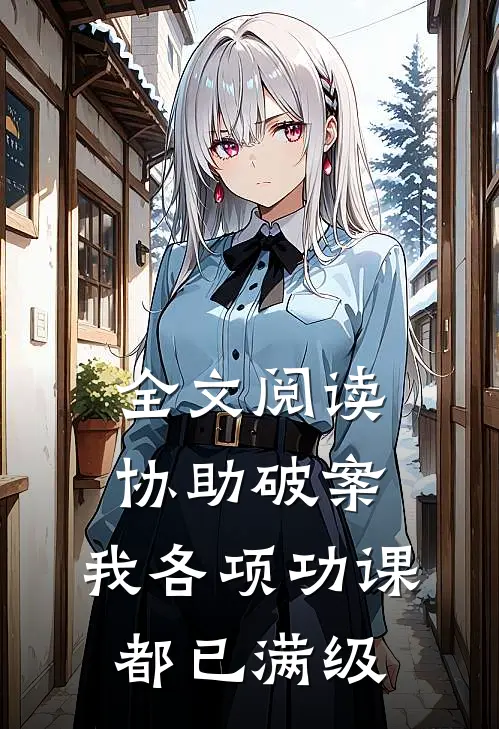 全文阅读协助破案，我各项功课都已满级