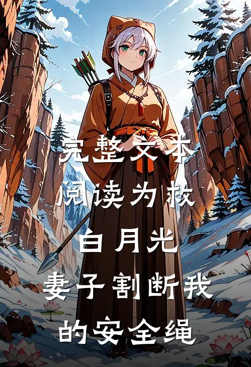 完整文本阅读为救白月光，妻子割断我的安全绳