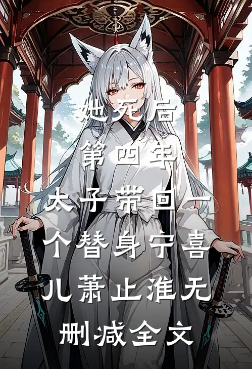 她死后第四年，太子带回一个替身宁喜儿萧止淮无删减全文