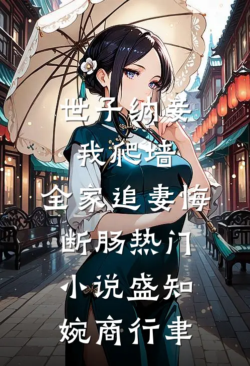 世子纳妾我爬墙，全家追妻悔断肠热门小说盛知婉商行聿