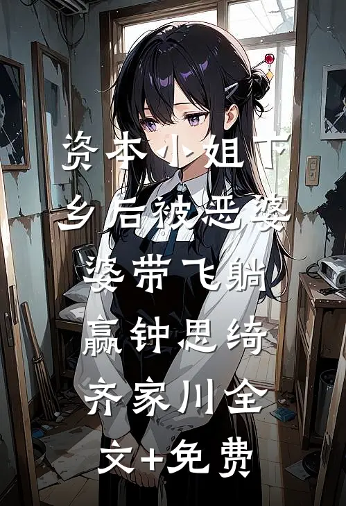 资本小姐下乡后被恶婆婆带飞躺赢钟思绮齐家川全文+免费