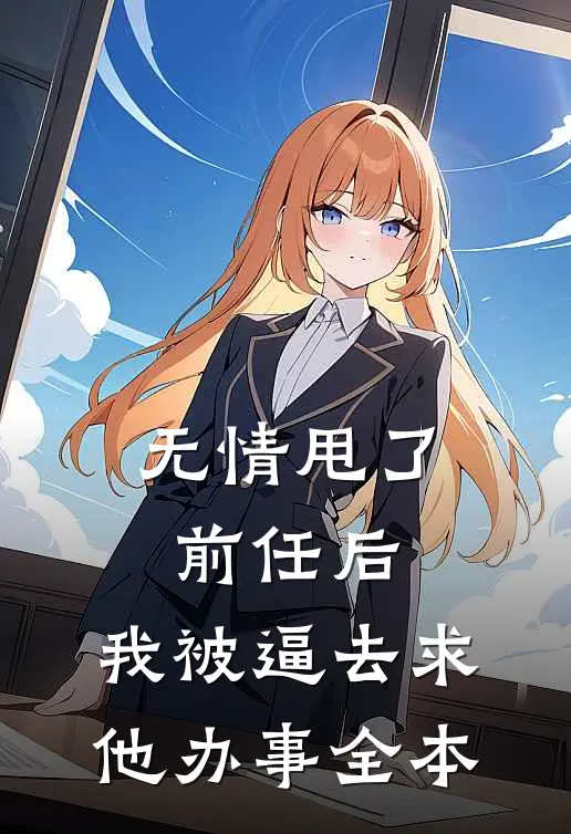 无情甩了前任后，我被逼去求他办事全本
