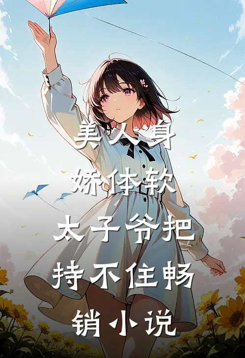 美人身娇体软，太子爷把持不住畅销小说