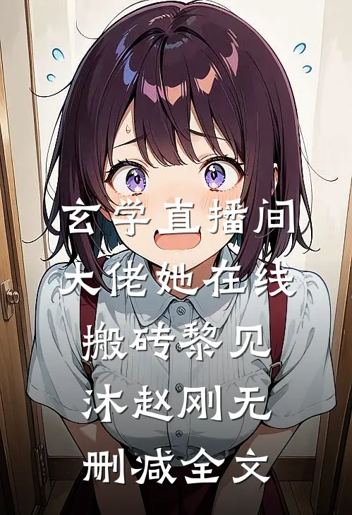 玄学直播间：大佬她在线搬砖黎见沐赵刚无删减全文