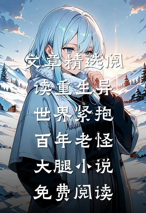 文章精选阅读重生异世界紧抱百年老怪大腿小说免费阅读