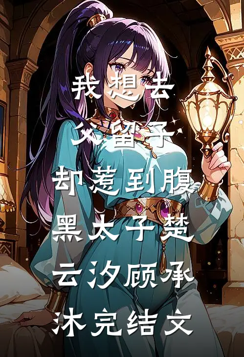 我想去父留子，却惹到腹黑太子楚云汐顾承沐完结文
