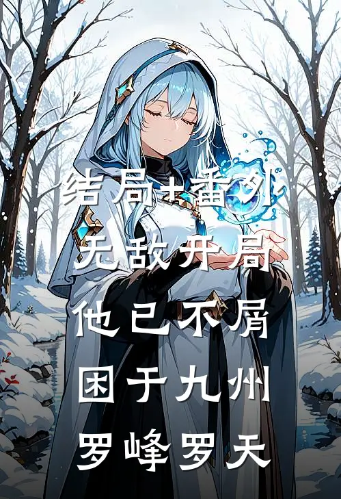 结局+番外无敌开局，他已不屑困于九州罗峰罗天