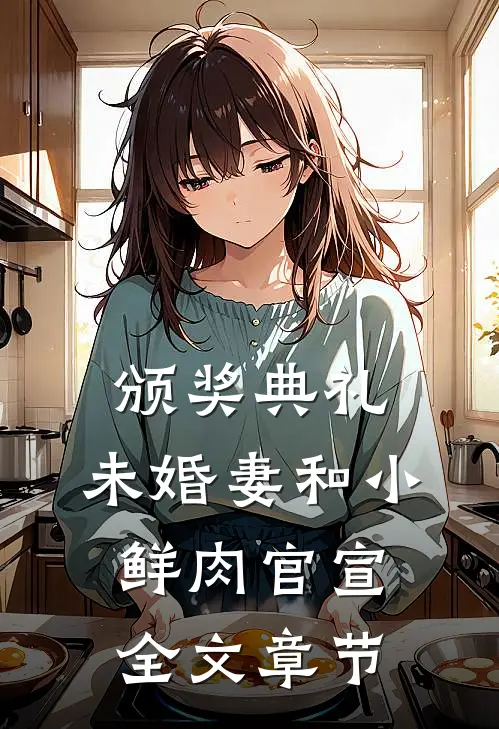 颁奖典礼，未婚妻和小鲜肉官宣全文章节