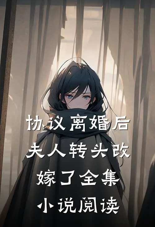 协议离婚后，夫人转头改嫁了全集小说阅读