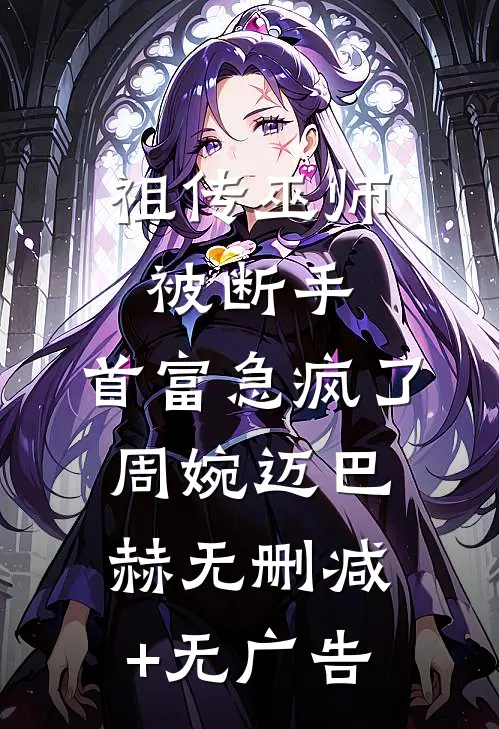 祖传巫师被断手，首富急疯了周婉迈巴赫无删减+无广告