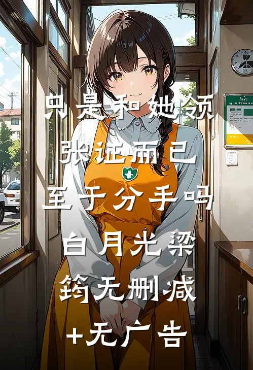 只是和她领张证而已，至于分手吗白月光梁筠无删减+无广告