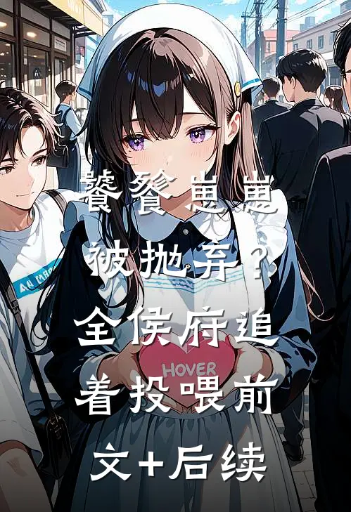 饕餮崽崽被抛弃？全侯府追着投喂前文+后续