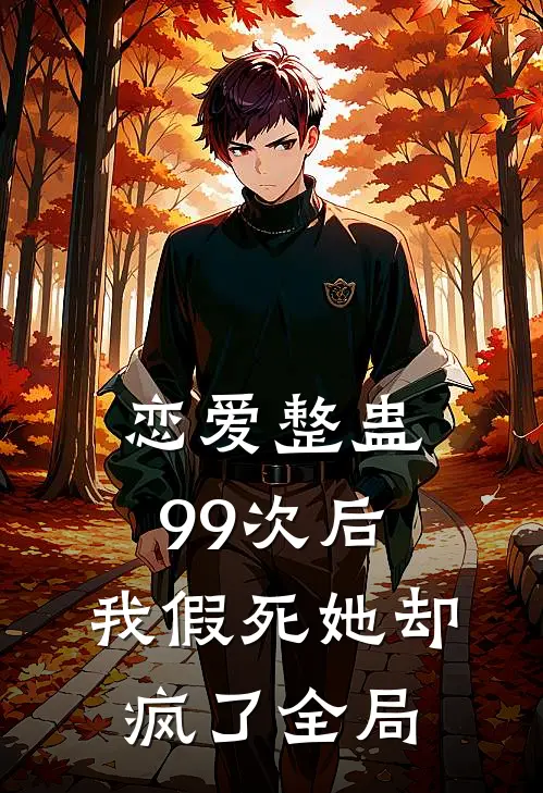 恋爱整蛊99次后，我假死她却疯了全局