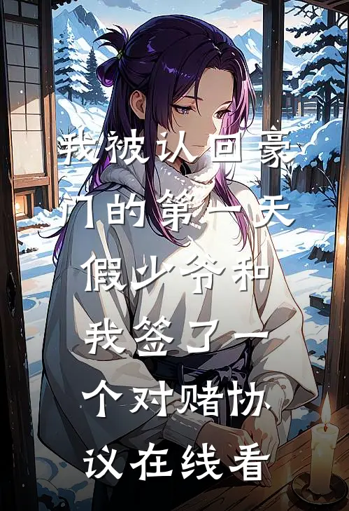 我被认回豪门的第一天，假少爷和我签了一个对赌协议在线看