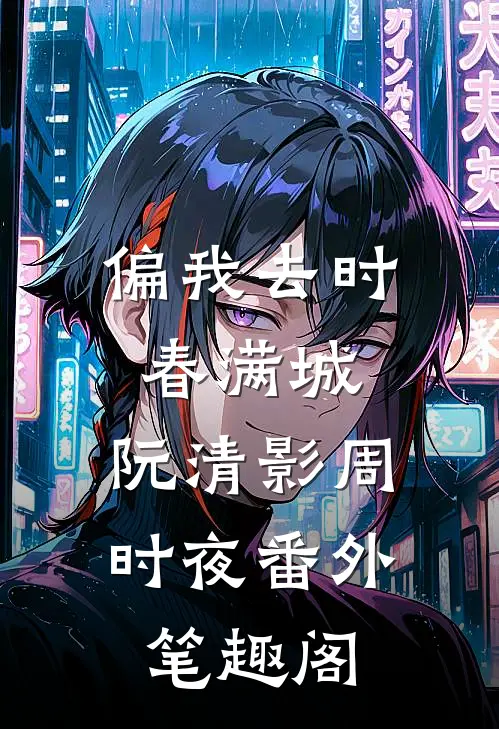 偏我去时春满城：阮清影周时夜番外笔趣阁