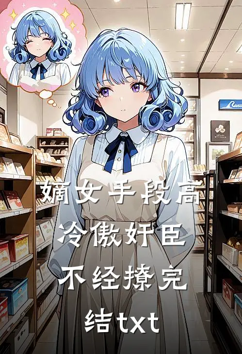 嫡女手段高，冷傲奸臣不经撩完结txt