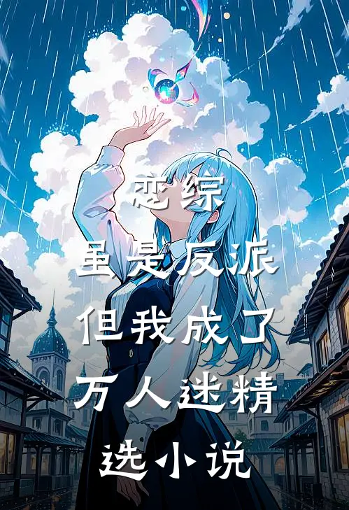 恋综：虽是反派，但我成了万人迷精选小说