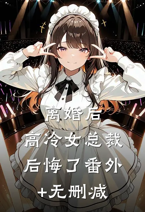 离婚后，高冷女总裁后悔了番外+无删减
