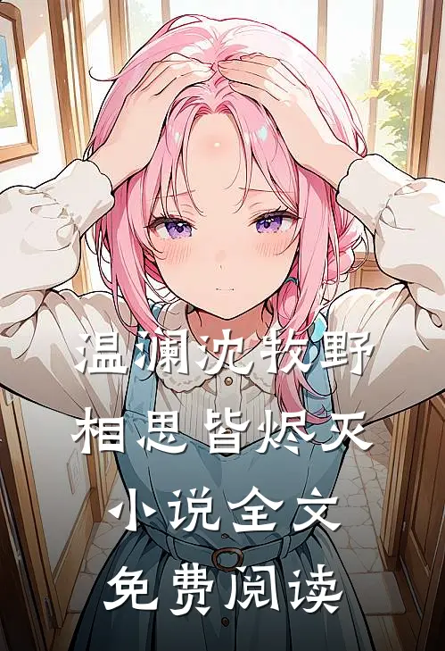 温澜沈牧野相思皆烬灭小说全文免费阅读