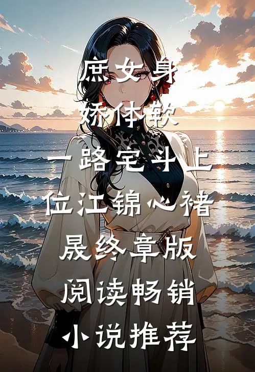 庶女身娇体软，一路宅斗上位江锦心褚晟终章版阅读畅销小说推荐