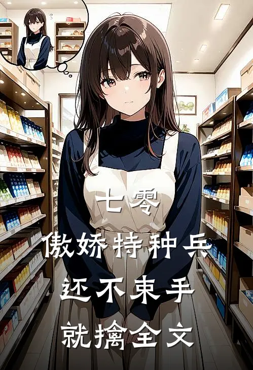 七零：傲娇特种兵还不束手就擒全文