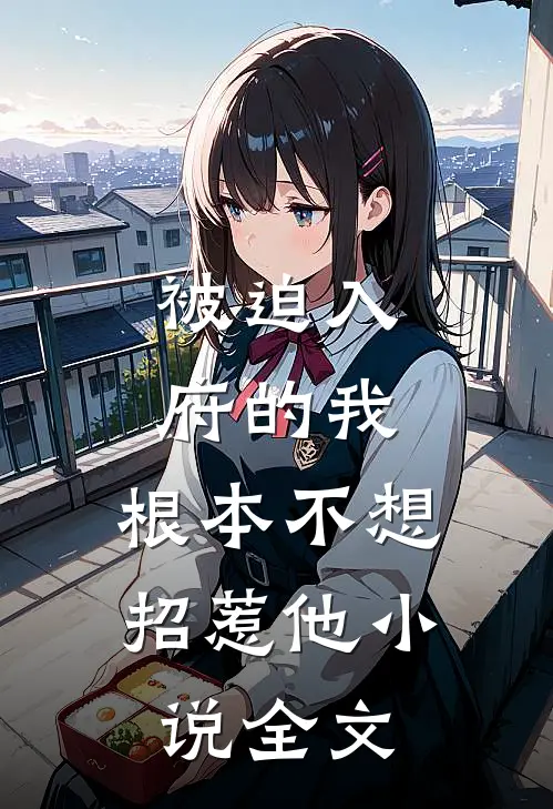 被迫入府的我，根本不想招惹他小说全文