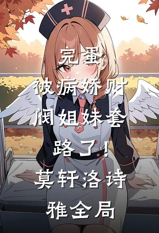 完蛋，被病娇财阀姐妹套路了！莫轩洛诗雅全局