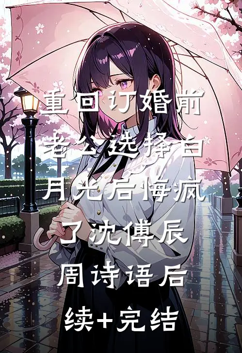 重回订婚前，老公选择白月光后悔疯了沈傅辰周诗语后续+完结