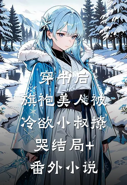 穿书后，旗袍美人被冷欲小叔撩哭结局+番外小说