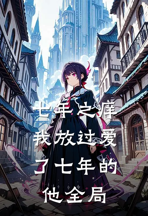 七年之痒，我放过爱了七年的他全局