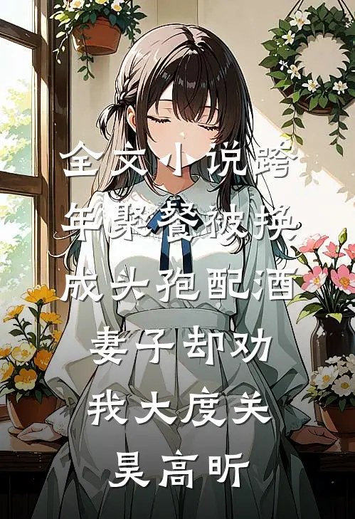 全文小说跨年聚餐被换成头孢配酒，妻子却劝我大度关昊高昕
