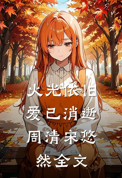 火光依旧，爱已消逝周清宋悠然全文