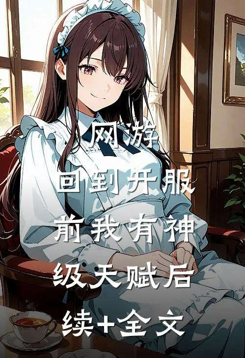 网游：回到开服前我有神级天赋后续+全文