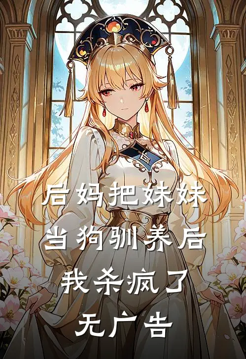 后妈把妹妹当狗驯养后，我杀疯了无广告