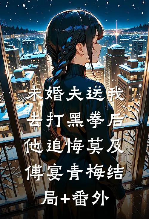 未婚夫送我去打黑拳后，他追悔莫及傅宴青梅结局+番外