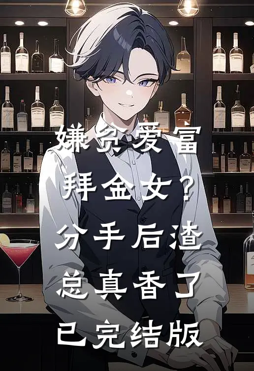 嫌贫爱富拜金女？分手后渣总真香了已完结版